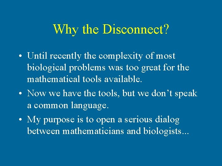 Why the Disconnect? • Until recently the complexity of most biological problems was too