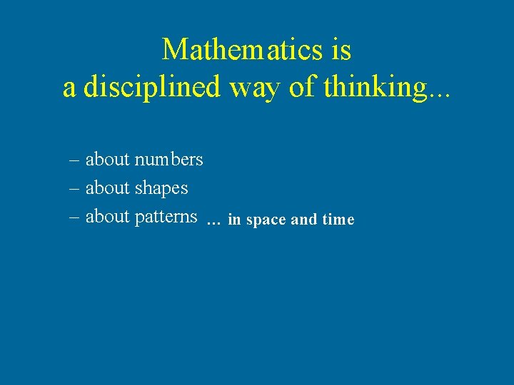 Mathematics is a disciplined way of thinking. . . – about numbers – about