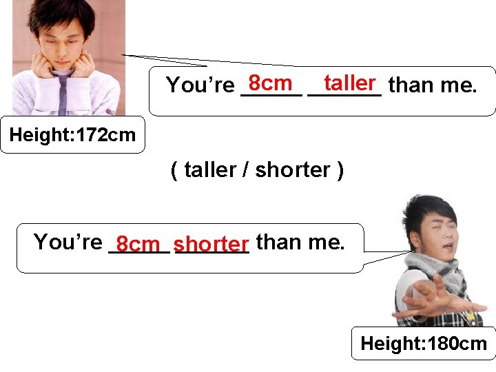 8 cm ______ taller than me. You’re _____ Height: 172 cm ( taller /