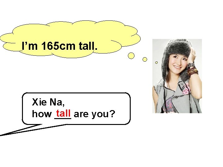 I’m 165 cm tall. Xie Na, tall are you? how ___ 