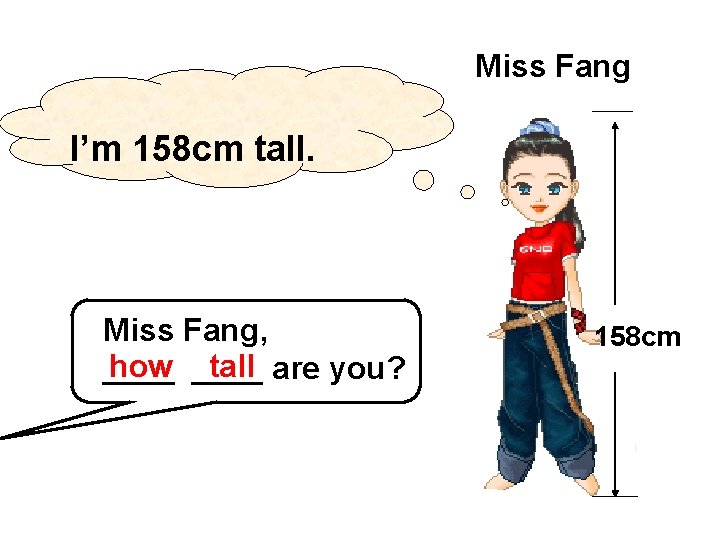 Miss Fang I’m 158 cm tall. Miss Fang, how ____ tall are you? ____