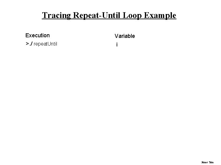 Tracing Repeat-Until Loop Example Execution Variable >. / repeat. Until i James Tam 