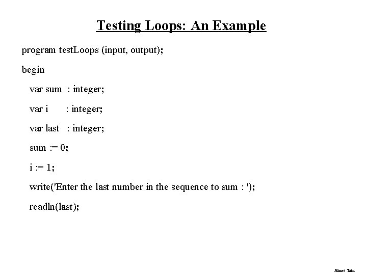Testing Loops: An Example program test. Loops (input, output); begin var sum : integer;