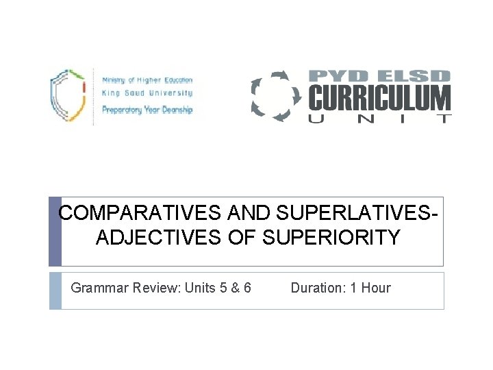 COMPARATIVES AND SUPERLATIVES- ADJECTIVES OF SUPERIORITY Grammar Review: Units 5 & 6 Duration: 1