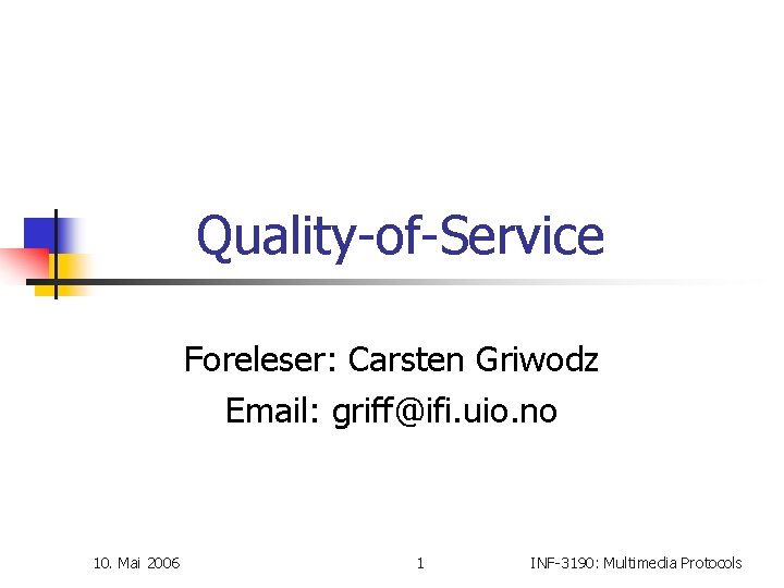 Quality-of-Service Foreleser: Carsten Griwodz Email: griff@ifi. uio. no 10. Mai 2006 1 INF-3190: Multimedia