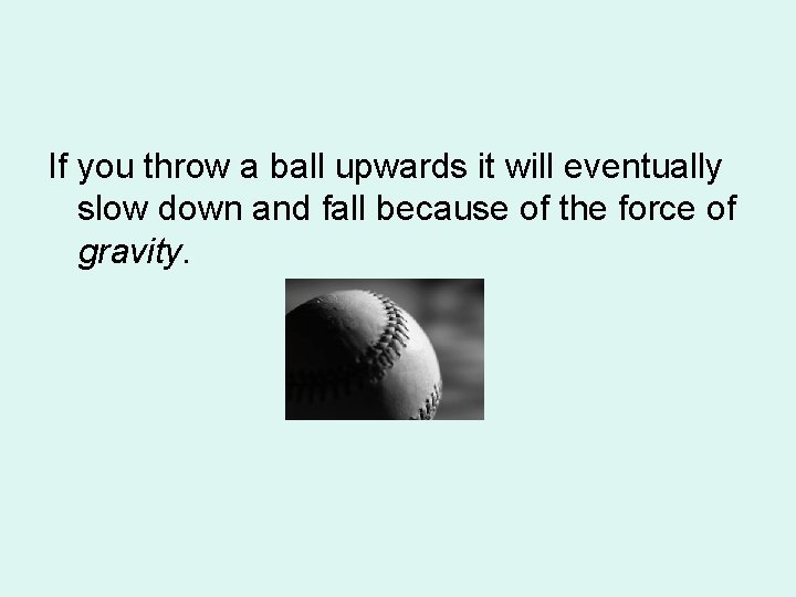 If you throw a ball upwards it will eventually slow down and fall because