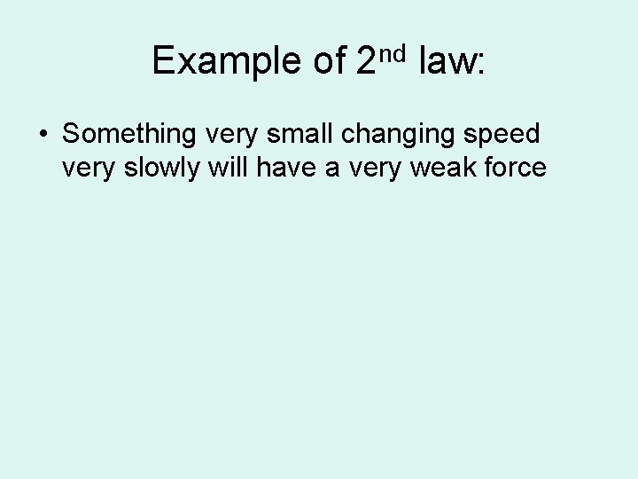 Example of 2 nd law: • Something very small changing speed very slowly will