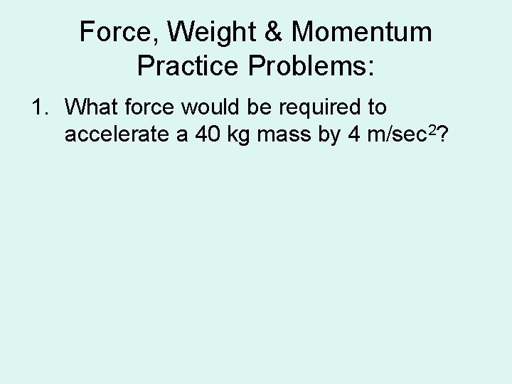 Force, Weight & Momentum Practice Problems: 1. What force would be required to accelerate