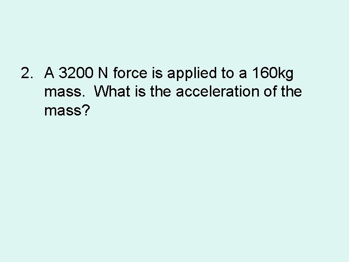 2. A 3200 N force is applied to a 160 kg mass. What is