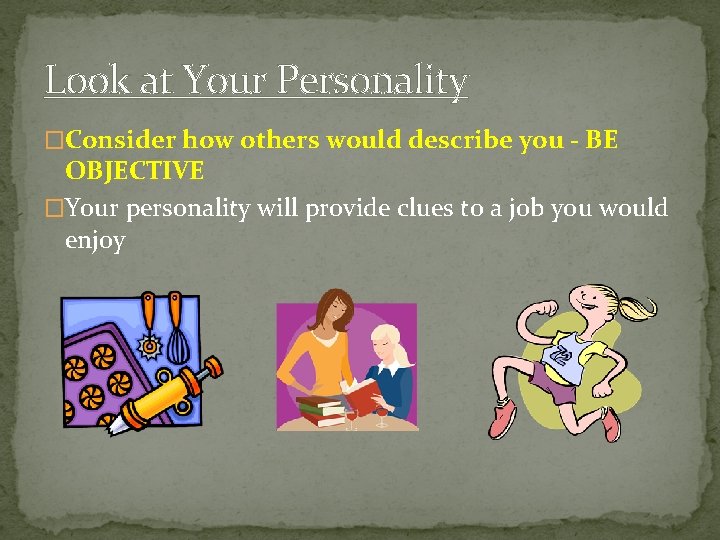 Look at Your Personality �Consider how others would describe you - BE OBJECTIVE �Your