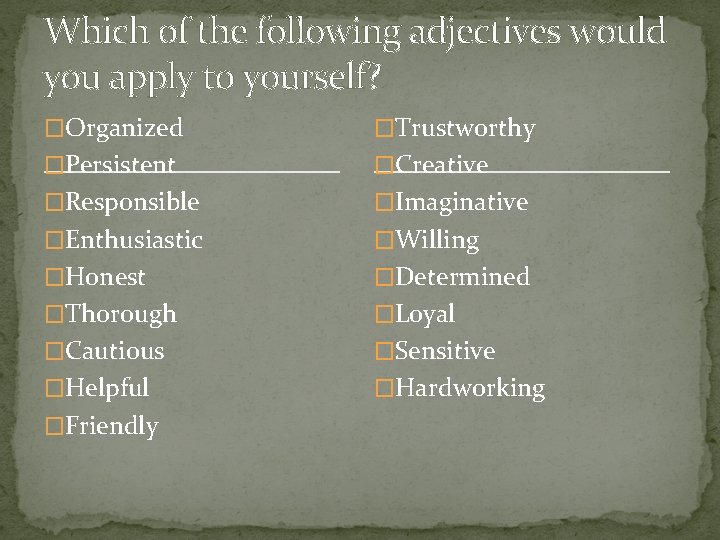 Which of the following adjectives would you apply to yourself? �Organized �Trustworthy �Persistent �Creative