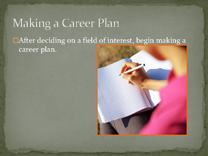 Making a Career Plan �After deciding on a field of interest, begin making a