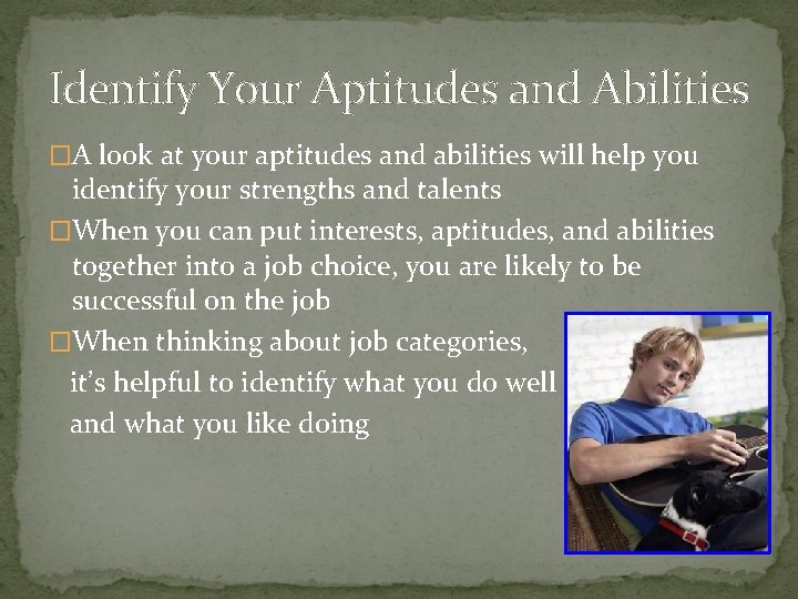 Identify Your Aptitudes and Abilities �A look at your aptitudes and abilities will help
