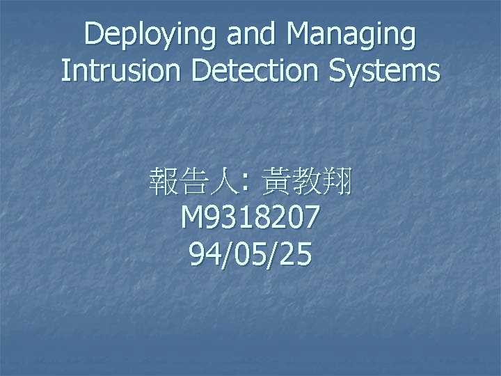 Deploying and Managing Intrusion Detection Systems 報告人: 黃教翔 M 9318207 94/05/25 