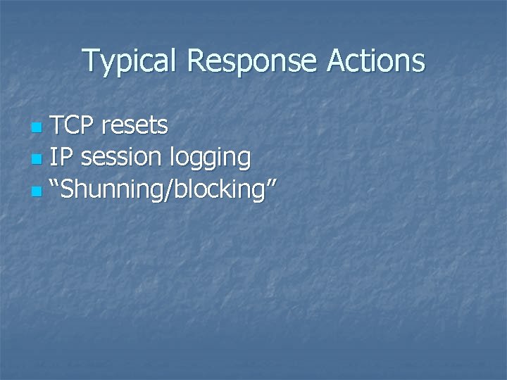 Typical Response Actions TCP resets n IP session logging n “Shunning/blocking” n 