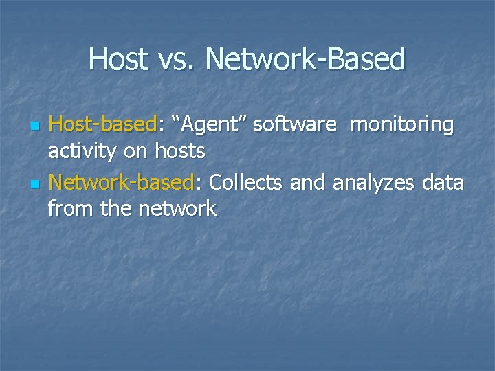 Host vs. Network-Based n n Host-based: “Agent” software monitoring activity on hosts Network-based: Collects
