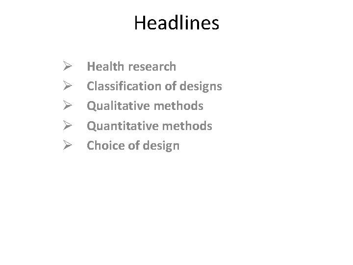 Headlines Ø Ø Ø Health research Classification of designs Qualitative methods Quantitative methods Choice Headlines Ø Ø Ø Health research Classification of designs Qualitative methods Quantitative methods Choice