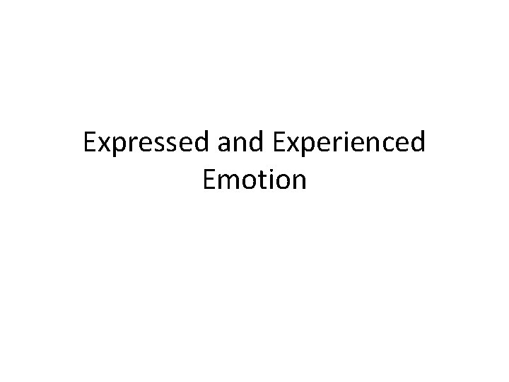 Expressed and Experienced Emotion 