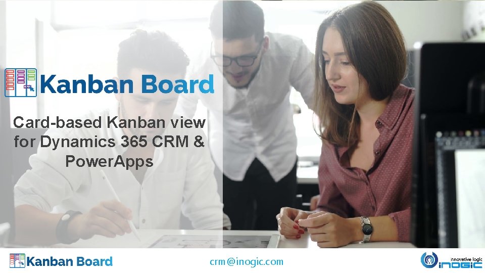 Card-based Kanban view for Dynamics 365 CRM & Power. Apps crm@inogic. com 