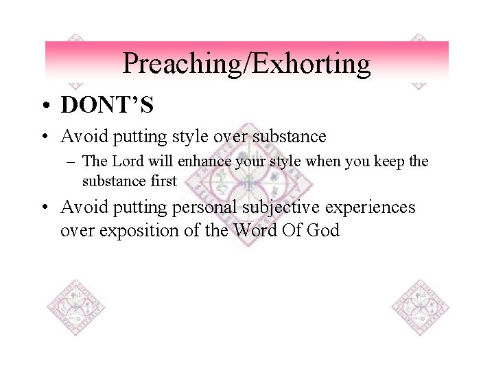 Preaching/Exhorting • DONT’S • Avoid putting style over substance – The Lord will enhance