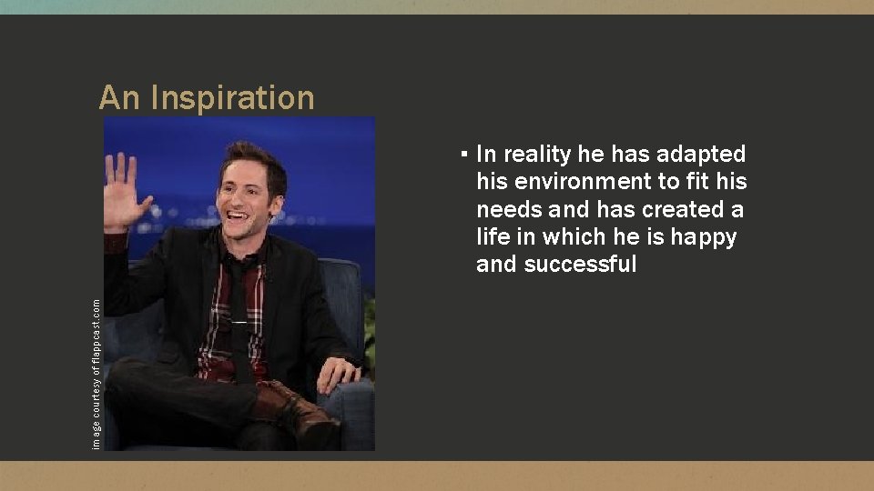 An Inspiration ▪ In reality he has adapted image courtesy of flappcast. com his