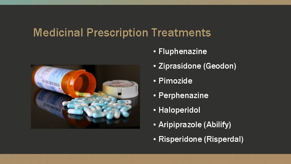 Medicinal Prescription Treatments ▪ Fluphenazine ▪ Ziprasidone (Geodon) ▪ Pimozide ▪ Perphenazine ▪ Haloperidol