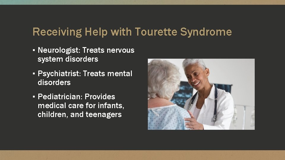 Receiving Help with Tourette Syndrome ▪ Neurologist: Treats nervous system disorders ▪ Psychiatrist: Treats