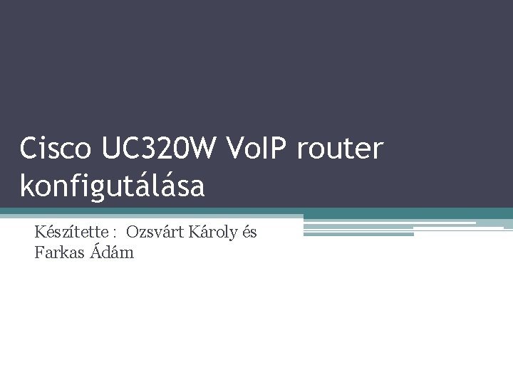 Cisco UC 320 W Vo. IP router konfigutálása Készítette : Ozsvárt Károly és Farkas