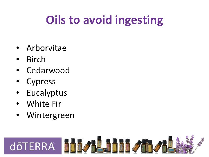 Oils to avoid ingesting • • Arborvitae Birch Cedarwood Cypress Eucalyptus White Fir Wintergreen Oils to avoid ingesting • • Arborvitae Birch Cedarwood Cypress Eucalyptus White Fir Wintergreen