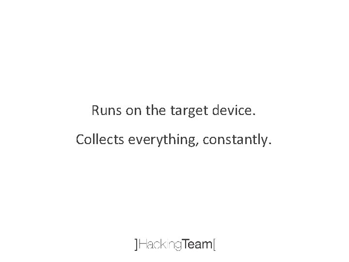 Runs on the target device. Collects everything, constantly. 