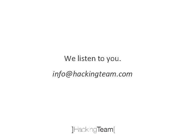 We listen to you. info@hackingteam. com 