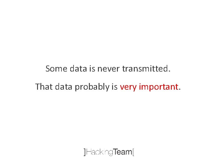 Some data is never transmitted. That data probably is very important. 