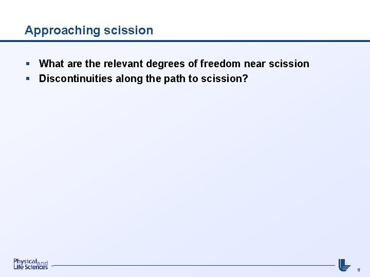 Approaching scission § What are the relevant degrees of freedom near scission § Discontinuities