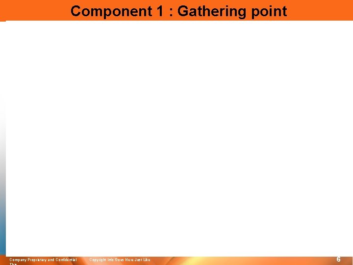  Component 1 : Gathering point Company Proprietary and Confidential Copyright Info Goes Here