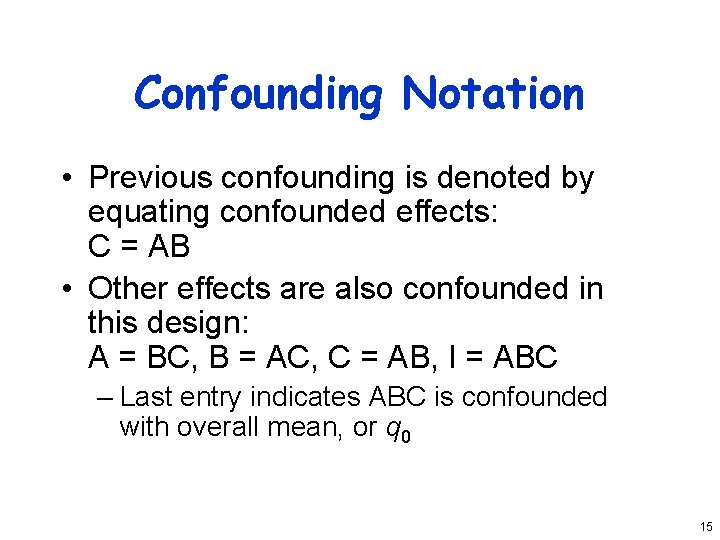 Confounding Notation • Previous confounding is denoted by equating confounded effects: C = AB