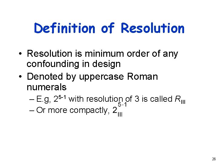 Definition of Resolution • Resolution is minimum order of any confounding in design •