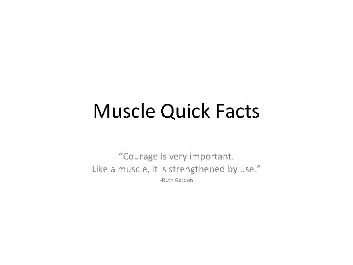 Muscle Quick Facts “Courage is very important. Like a muscle, it is strengthened by