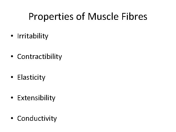 Properties of Muscle Fibres • Irritability • Contractibility • Elasticity • Extensibility • Conductivity
