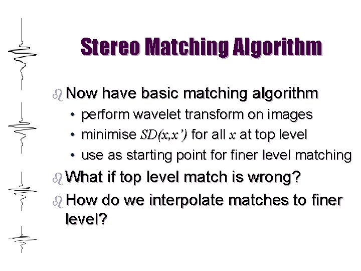 Stereo Matching Algorithm b Now have basic matching algorithm • perform wavelet transform on