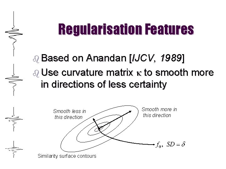 Regularisation Features b Based on Anandan [IJCV, 1989] b Use curvature matrix κ to