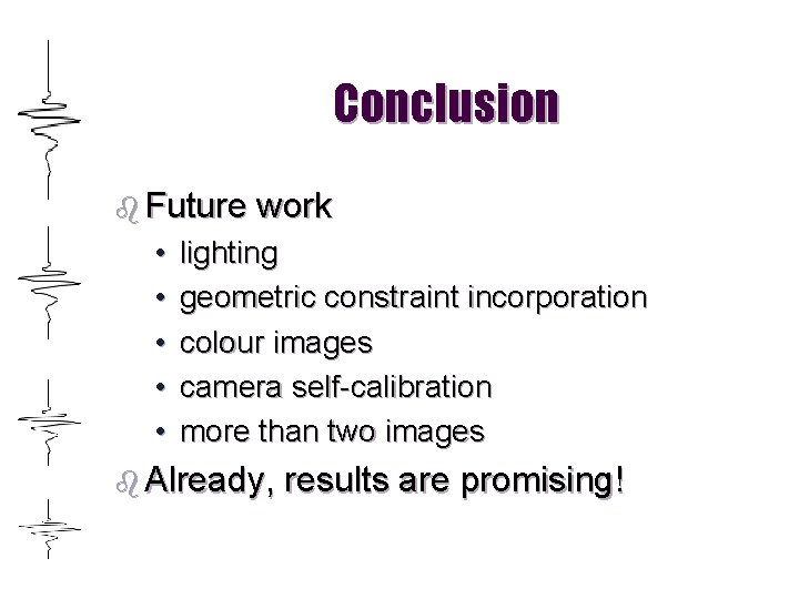 Conclusion b Future • • • work lighting geometric constraint incorporation colour images camera
