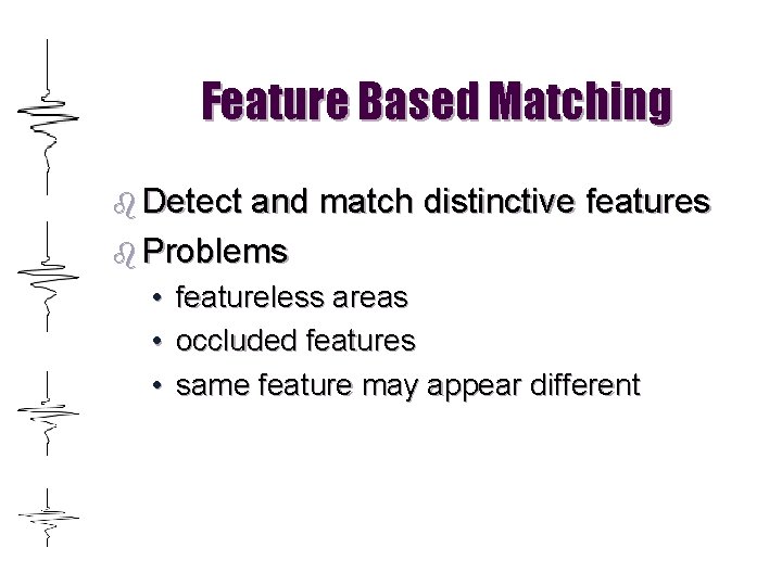 Feature Based Matching b Detect and match distinctive features b Problems • • •