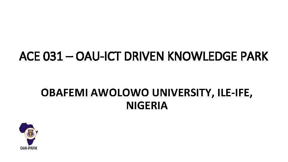 ACE 031 – OAU-ICT DRIVEN KNOWLEDGE PARK OBAFEMI AWOLOWO UNIVERSITY, ILE-IFE, NIGERIA 