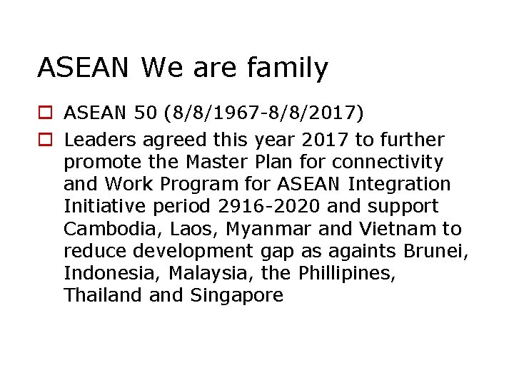 ASEAN We are family o ASEAN 50 (8/8/1967 -8/8/2017) o Leaders agreed this year