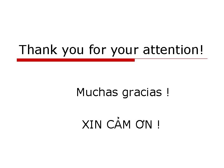 Thank you for your attention! Muchas gracias ! XIN CẢM ƠN ! 