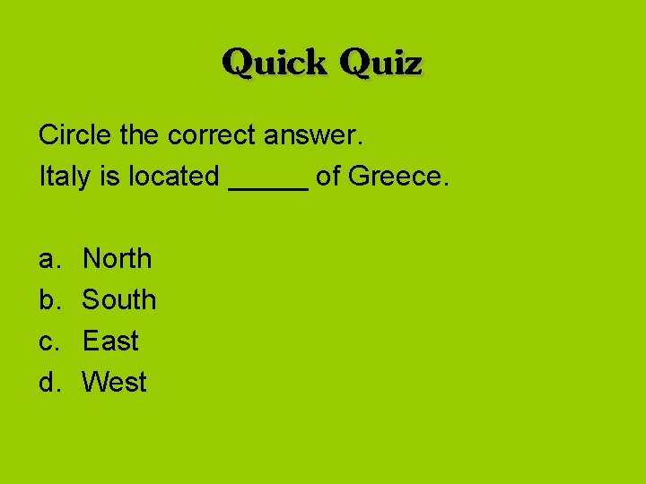 Quick Quiz Circle the correct answer. Italy is located _____ of Greece. a. b.