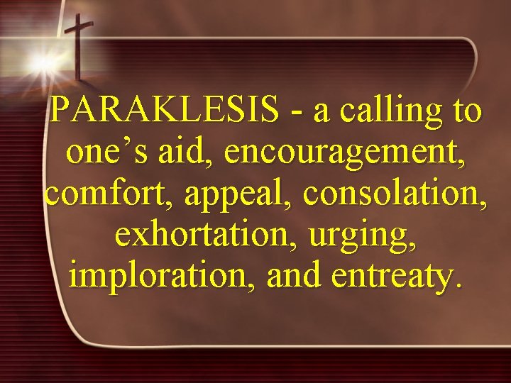 PARAKLESIS - a calling to one’s aid, encouragement, comfort, appeal, consolation, exhortation, urging, imploration,