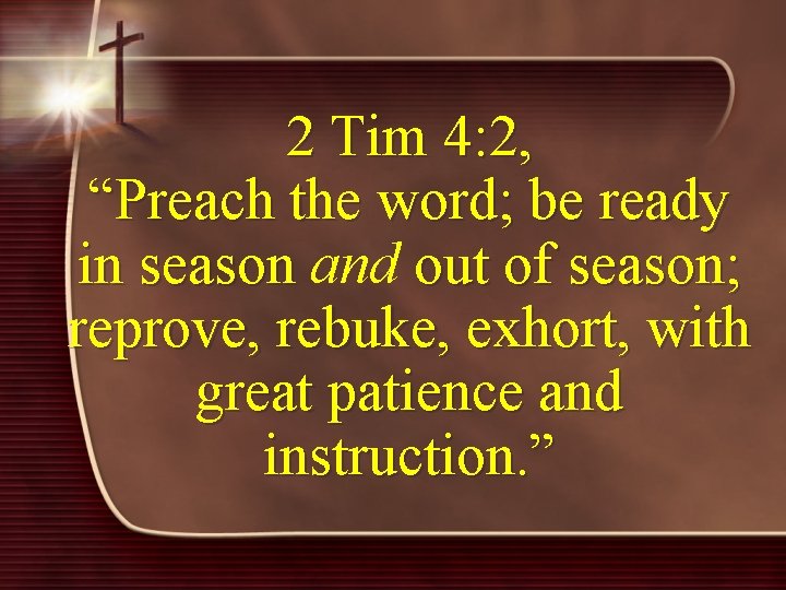 2 Tim 4: 2, “Preach the word; be ready in season and in season
