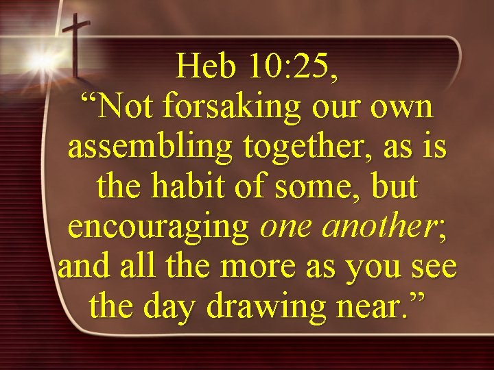 Heb 10: 25, “Not forsaking our own assembling together, as is the habit of