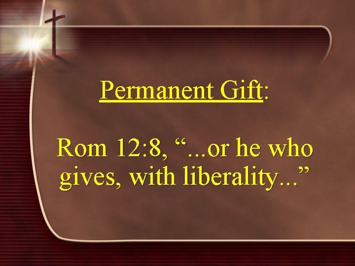 Permanent Gift: Rom 12: 8, “. . . or he who gives, with liberality.